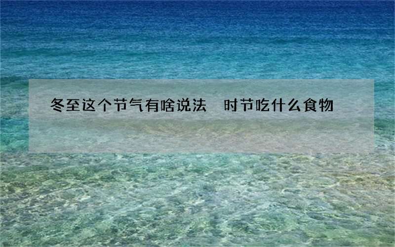 冬至这个节气有啥说法 时节吃什么食物